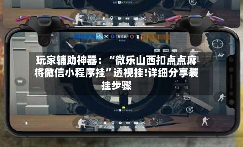 玩家辅助神器：“微乐山西扣点点麻将微信小程序挂”透视挂!详细分享装挂步骤-第2张图片