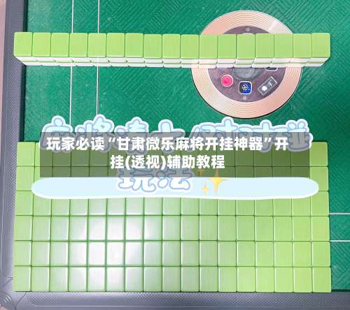 玩家必读“甘肃微乐麻将开挂神器”开挂(透视)辅助教程-第1张图片