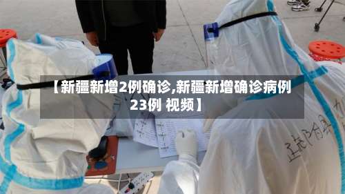 【新疆新增2例确诊,新疆新增确诊病例23例 视频】-第1张图片