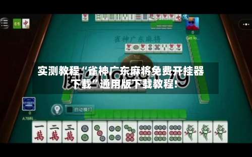 实测教程“雀神广东麻将免费开挂器下载”通用版下载教程!-第2张图片