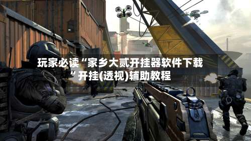 玩家必读“家乡大贰开挂器软件下载”开挂(透视)辅助教程-第3张图片