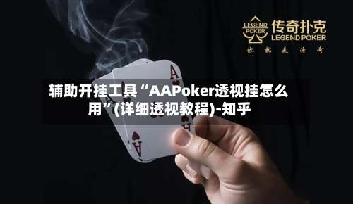 辅助开挂工具“AAPoker透视挂怎么用”(详细透视教程)-知乎-第1张图片