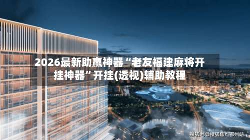 2026最新助赢神器“老友福建麻将开挂神器	”开挂(透视)辅助教程-第2张图片