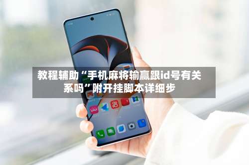 教程辅助“手机麻将输赢跟id号有关系吗”附开挂脚本详细步-第1张图片