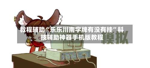 教程辅助“乐乐川南字牌有没有挂”科技辅助神器手机版教程-第1张图片