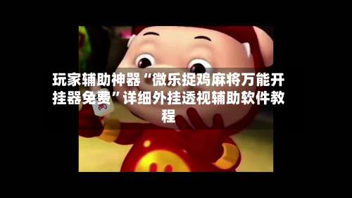 玩家辅助神器“微乐捉鸡麻将万能开挂器免费	”详细外挂透视辅助软件教程-第1张图片