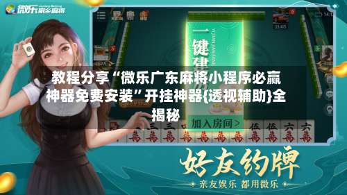 教程分享“微乐广东麻将小程序必赢神器免费安装”开挂神器{透视辅助}全揭秘-第1张图片