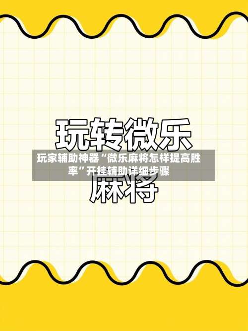 玩家辅助神器“微乐麻将怎样提高胜率	”开挂辅助详细步骤-第1张图片