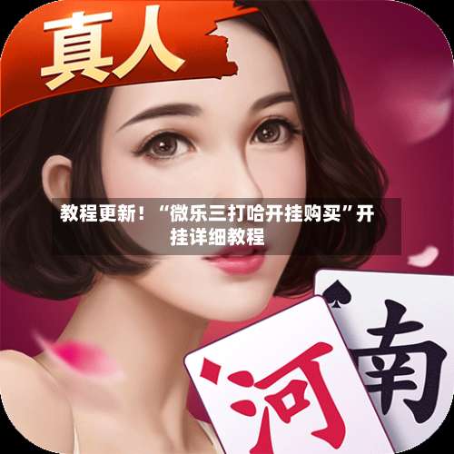 教程更新！“微乐三打哈开挂购买”开挂详细教程-第1张图片