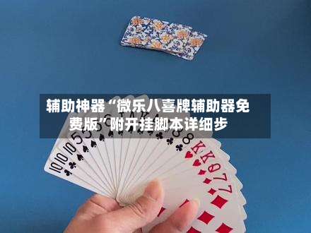 辅助神器“微乐八喜牌辅助器免费版”附开挂脚本详细步-第1张图片
