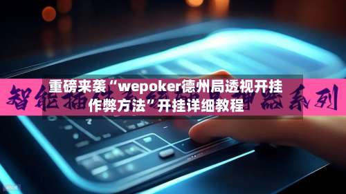 重磅来袭“wepoker德州局透视开挂作弊方法	”开挂详细教程-第1张图片