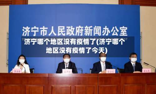 济宁哪个地区没有疫情了(济宁哪个地区没有疫情了今天)-第1张图片