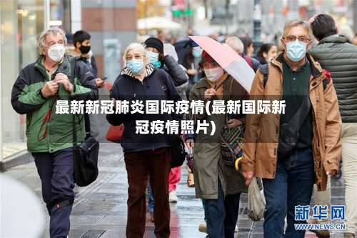 最新新冠肺炎国际疫情(最新国际新冠疫情照片)-第1张图片