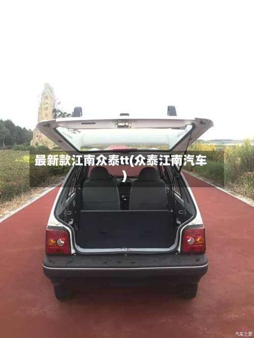 最新款江南众泰tt(众泰江南汽车)-第3张图片