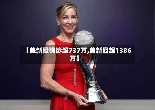 【美新冠确诊超737万,美新冠超1386万】-第2张图片