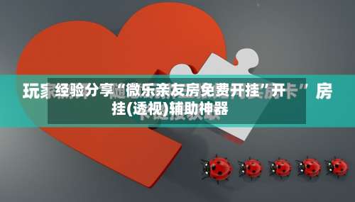 经验分享“微乐亲友房免费开挂	”开挂(透视)辅助神器-第2张图片