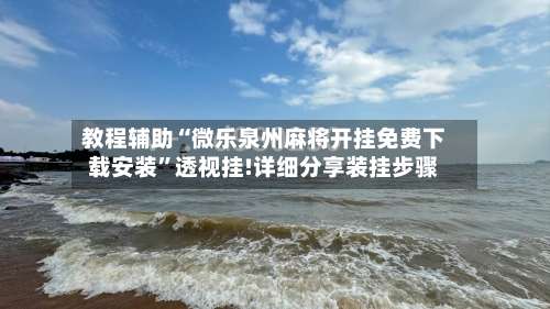 教程辅助“微乐泉州麻将开挂免费下载安装”透视挂!详细分享装挂步骤-第1张图片