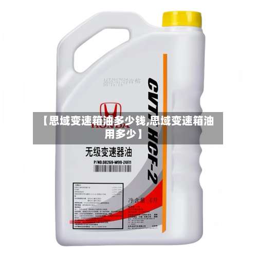 【思域变速箱油多少钱,思域变速箱油用多少】-第2张图片