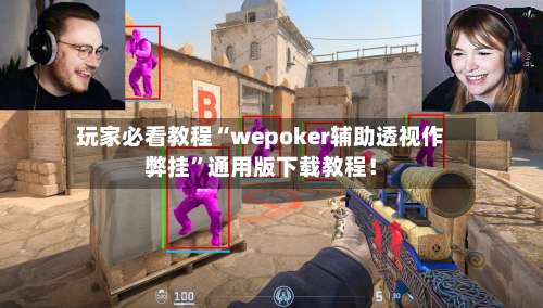 玩家必看教程“wepoker辅助透视作弊挂	”通用版下载教程！-第1张图片