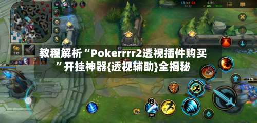 教程解析“Pokerrrr2透视插件购买	”开挂神器{透视辅助}全揭秘-第1张图片