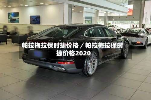 帕拉梅拉保时捷价格／帕拉梅拉保时捷价格2020-第2张图片