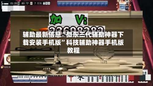 辅助最新信息“微乐三代辅助神器下载安装手机版”科技辅助神器手机版教程-第2张图片