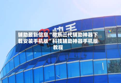 辅助最新信息“微乐三代辅助神器下载安装手机版	”科技辅助神器手机版教程-第1张图片