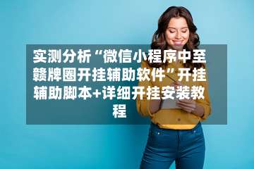 实测分析“微信小程序中至赣牌圈开挂辅助软件	”开挂辅助脚本+详细开挂安装教程-第1张图片