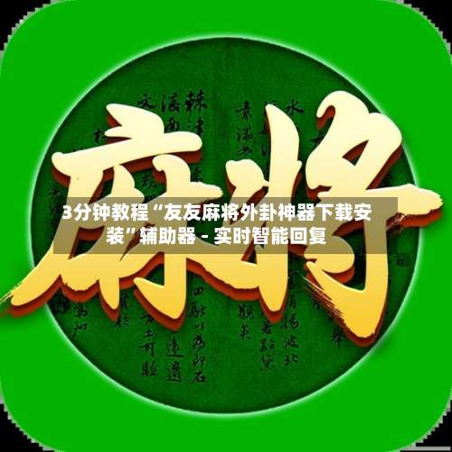 3分钟教程“友友麻将外卦神器下载安装”辅助器 - 实时智能回复-第1张图片