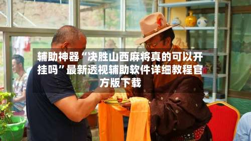 辅助神器“决胜山西麻将真的可以开挂吗	”最新透视辅助软件详细教程官方版下载-第1张图片