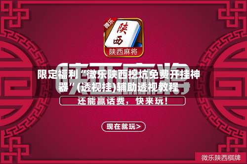 限定福利“微乐陕西挖坑免费开挂神器”(透视挂)辅助透视教程-第1张图片