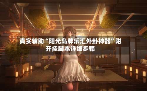 真实辅助“阳光岛牌乐汇外卦神器”附开挂脚本详细步骤-第1张图片