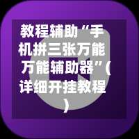 教程辅助“手机拼三张万能万能辅助器	”(详细开挂教程)-第1张图片
