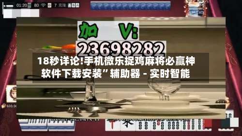 18秒详论!手机微乐捉鸡麻将必赢神软件下载安装”辅助器 - 实时智能-第1张图片