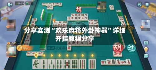 分享实测“欢乐麻将外卦神器”详细开挂教程分享-第1张图片