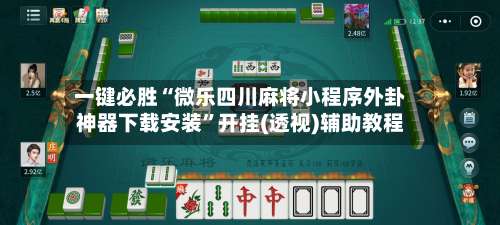 一键必胜“微乐四川麻将小程序外卦神器下载安装”开挂(透视)辅助教程-第1张图片