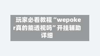 玩家必看教程“wepoker真的能透视吗”开挂辅助详细-第3张图片