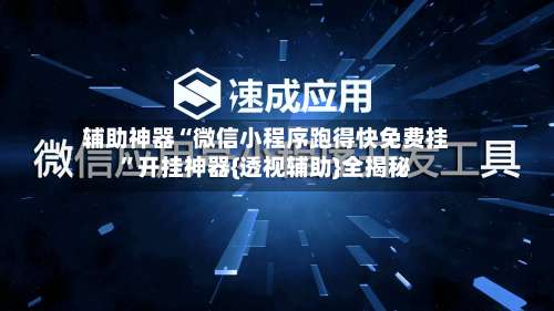 辅助神器“微信小程序跑得快免费挂”开挂神器{透视辅助}全揭秘-第1张图片
