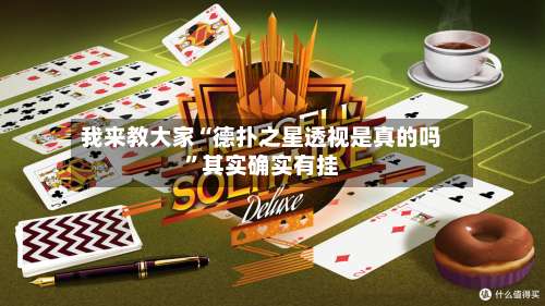 我来教大家“德扑之星透视是真的吗	”其实确实有挂-第1张图片
