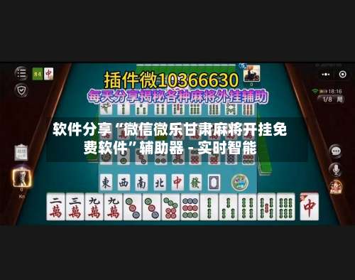 软件分享“微信微乐甘肃麻将开挂免费软件	”辅助器 - 实时智能-第1张图片