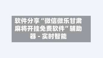 软件分享“微信微乐甘肃麻将开挂免费软件”辅助器 - 实时智能-第2张图片