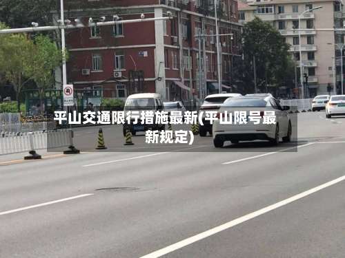 平山交通限行措施最新(平山限号最新规定)-第2张图片