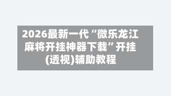 2026最新一代“微乐龙江麻将开挂神器下载”开挂(透视)辅助教程-第1张图片