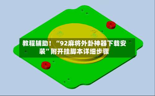 教程辅助！“92麻将外卦神器下载安装”附开挂脚本详细步骤-第2张图片