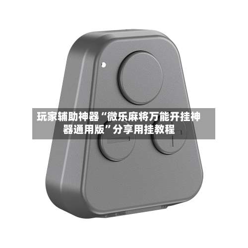 玩家辅助神器“微乐麻将万能开挂神器通用版”分享用挂教程-第1张图片