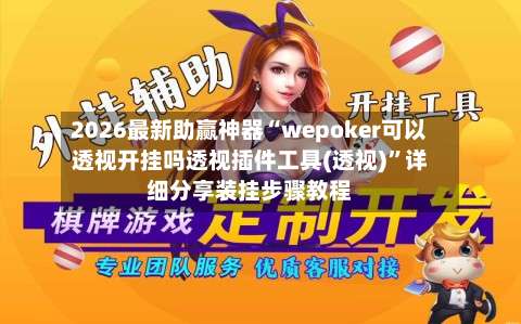 2026最新助赢神器“wepoker可以透视开挂吗透视插件工具(透视)	”详细分享装挂步骤教程-第1张图片