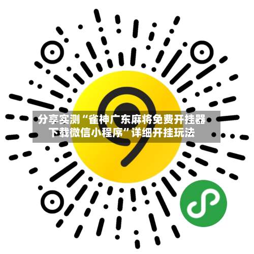 分享实测“雀神广东麻将免费开挂器下载微信小程序”详细开挂玩法-第3张图片