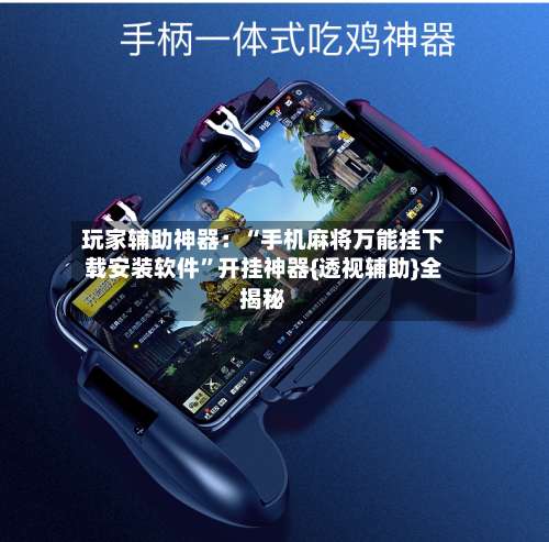 玩家辅助神器：“手机麻将万能挂下载安装软件	”开挂神器{透视辅助}全揭秘-第1张图片