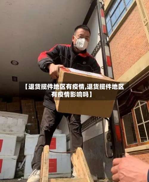 【退货揽件地区有疫情,退货揽件地区有疫情影响吗】-第2张图片