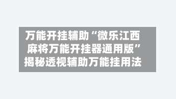 万能开挂辅助“微乐江西麻将万能开挂器通用版	”揭秘透视辅助万能挂用法-第1张图片